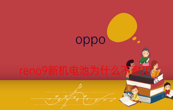 oppo reno9新机电池为什么不耐用 OPPO安卓11为什么耗电快？